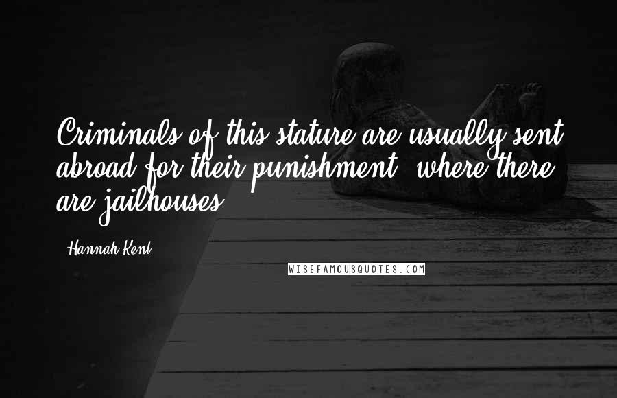 Hannah Kent Quotes: Criminals of this stature are usually sent abroad for their punishment, where there are jailhouses