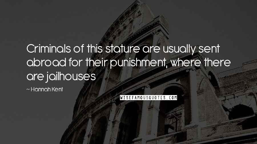 Hannah Kent Quotes: Criminals of this stature are usually sent abroad for their punishment, where there are jailhouses