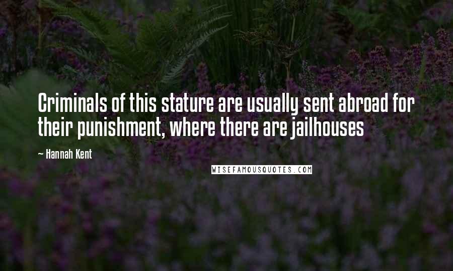 Hannah Kent Quotes: Criminals of this stature are usually sent abroad for their punishment, where there are jailhouses