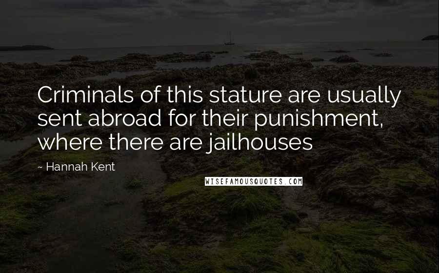 Hannah Kent Quotes: Criminals of this stature are usually sent abroad for their punishment, where there are jailhouses