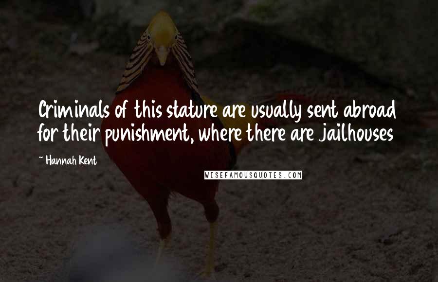 Hannah Kent Quotes: Criminals of this stature are usually sent abroad for their punishment, where there are jailhouses