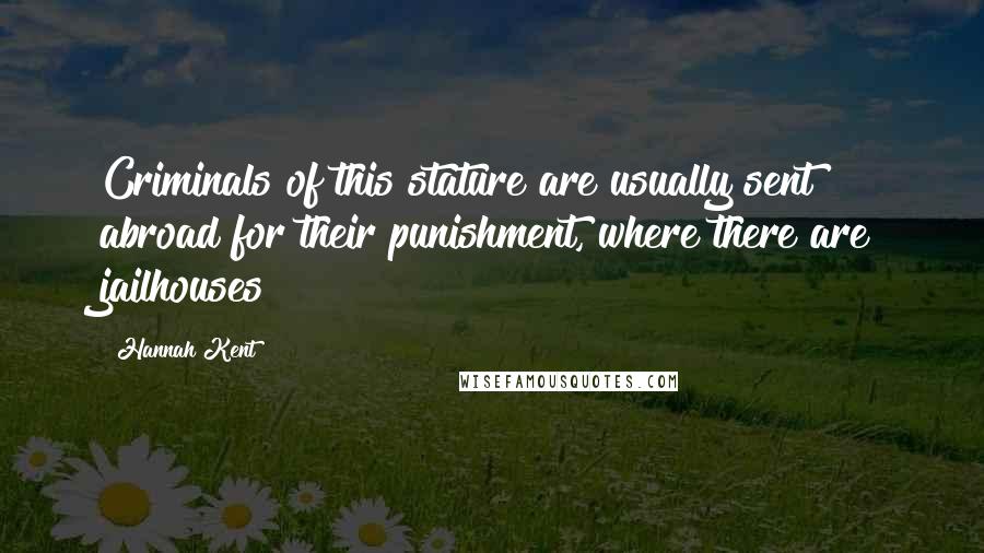 Hannah Kent Quotes: Criminals of this stature are usually sent abroad for their punishment, where there are jailhouses