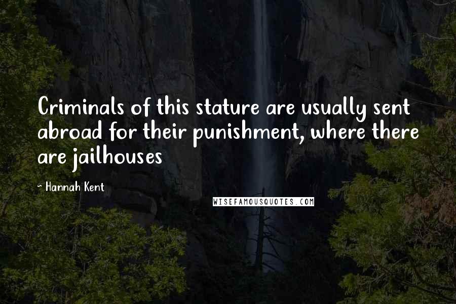 Hannah Kent Quotes: Criminals of this stature are usually sent abroad for their punishment, where there are jailhouses