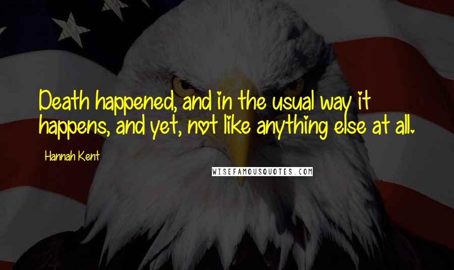 Hannah Kent Quotes: Death happened, and in the usual way it happens, and yet, not like anything else at all.