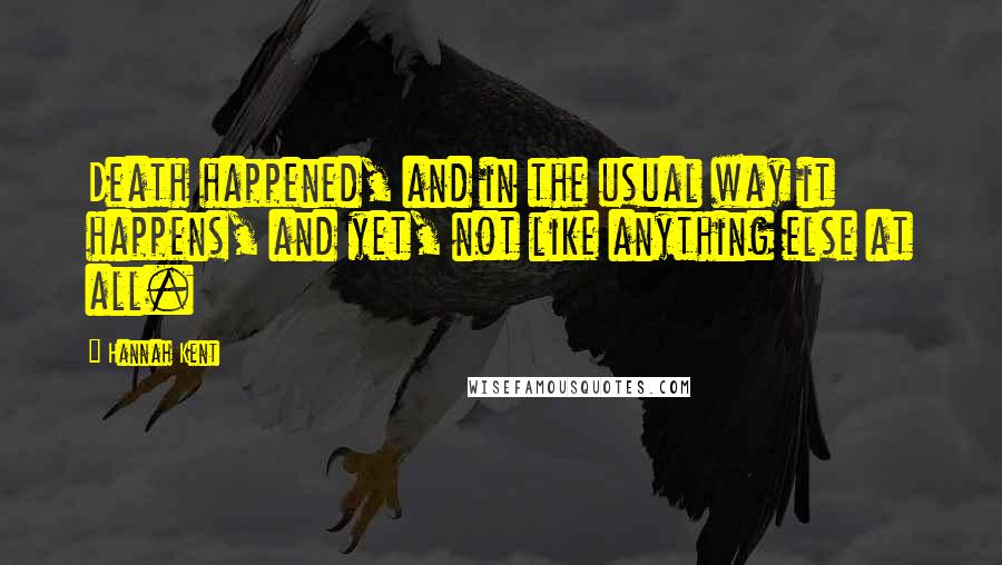 Hannah Kent Quotes: Death happened, and in the usual way it happens, and yet, not like anything else at all.