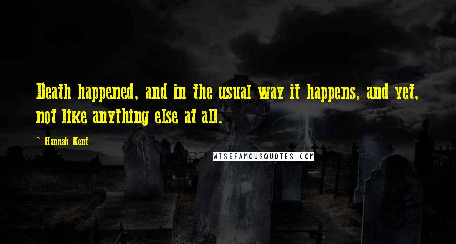 Hannah Kent Quotes: Death happened, and in the usual way it happens, and yet, not like anything else at all.