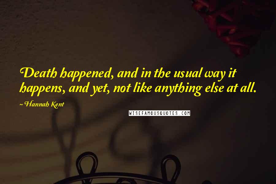 Hannah Kent Quotes: Death happened, and in the usual way it happens, and yet, not like anything else at all.