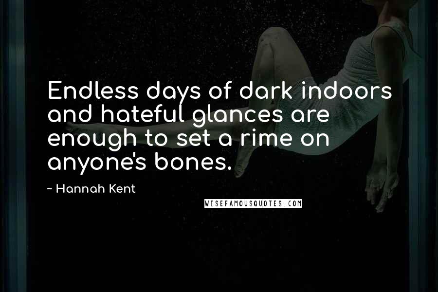 Hannah Kent Quotes: Endless days of dark indoors and hateful glances are enough to set a rime on anyone's bones.