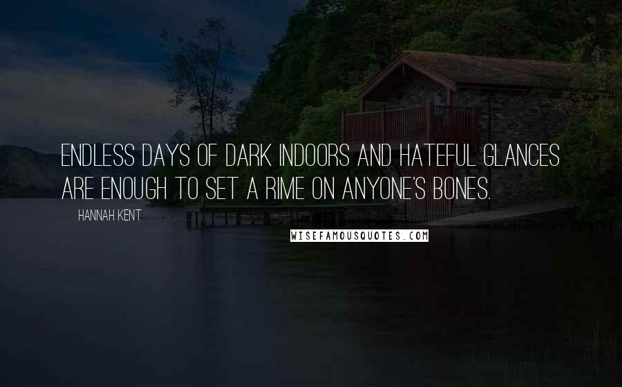 Hannah Kent Quotes: Endless days of dark indoors and hateful glances are enough to set a rime on anyone's bones.