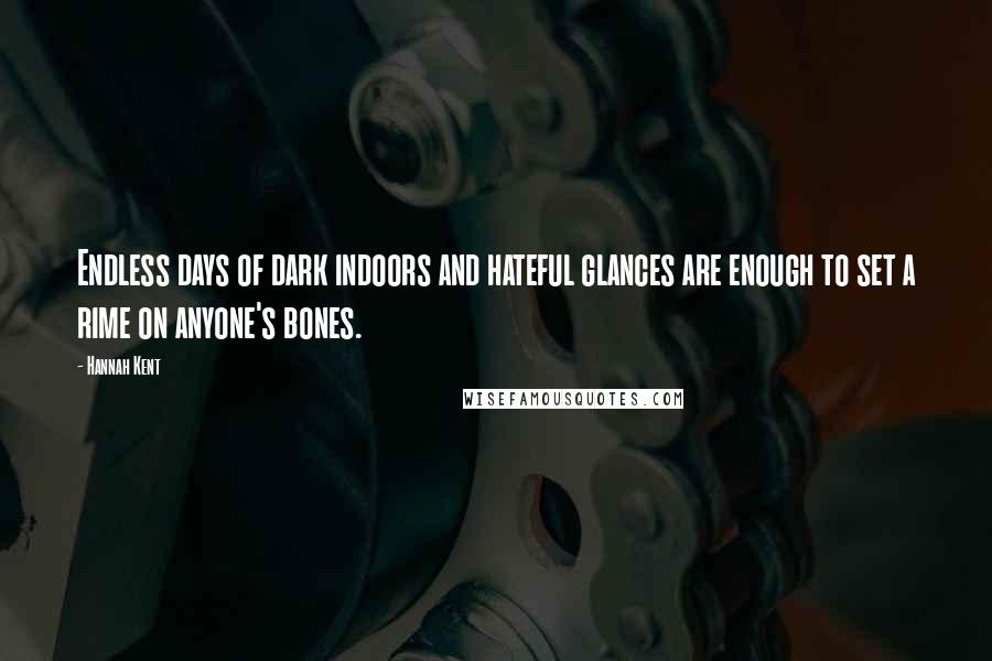 Hannah Kent Quotes: Endless days of dark indoors and hateful glances are enough to set a rime on anyone's bones.