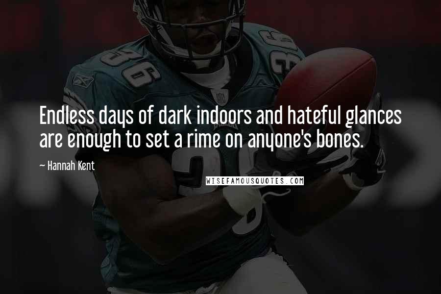 Hannah Kent Quotes: Endless days of dark indoors and hateful glances are enough to set a rime on anyone's bones.