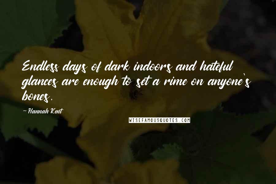 Hannah Kent Quotes: Endless days of dark indoors and hateful glances are enough to set a rime on anyone's bones.