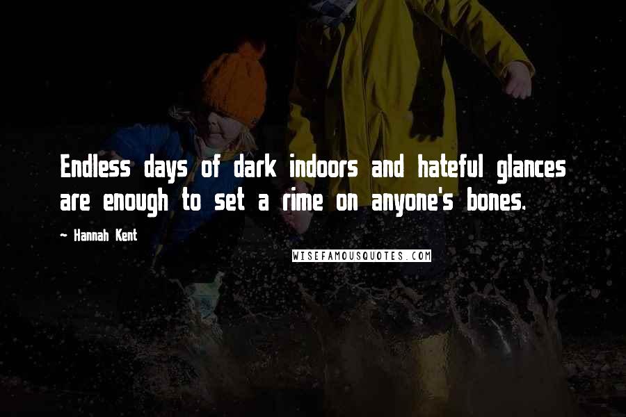 Hannah Kent Quotes: Endless days of dark indoors and hateful glances are enough to set a rime on anyone's bones.