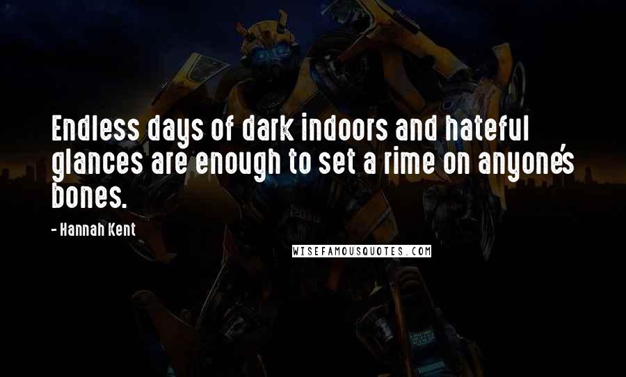 Hannah Kent Quotes: Endless days of dark indoors and hateful glances are enough to set a rime on anyone's bones.