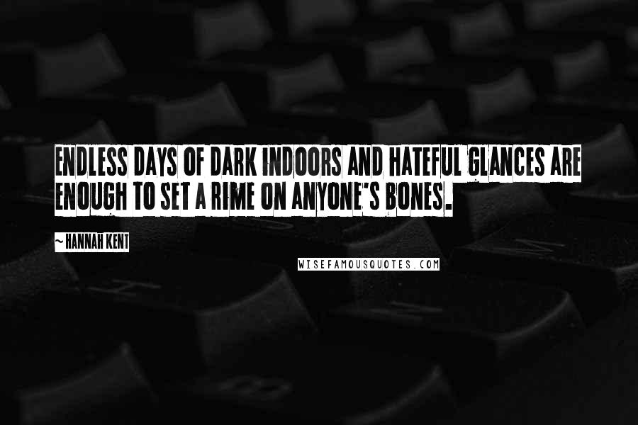 Hannah Kent Quotes: Endless days of dark indoors and hateful glances are enough to set a rime on anyone's bones.