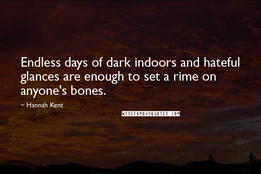 Hannah Kent Quotes: Endless days of dark indoors and hateful glances are enough to set a rime on anyone's bones.