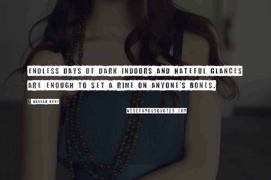 Hannah Kent Quotes: Endless days of dark indoors and hateful glances are enough to set a rime on anyone's bones.