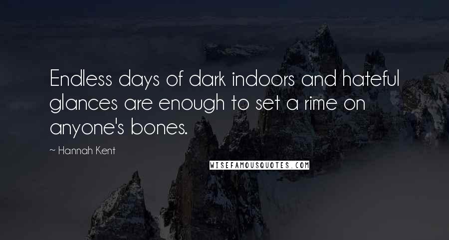 Hannah Kent Quotes: Endless days of dark indoors and hateful glances are enough to set a rime on anyone's bones.