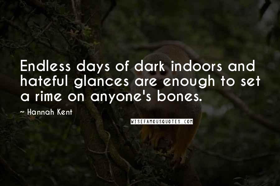 Hannah Kent Quotes: Endless days of dark indoors and hateful glances are enough to set a rime on anyone's bones.