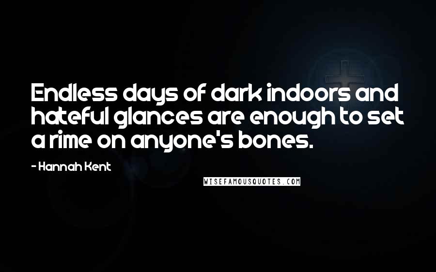 Hannah Kent Quotes: Endless days of dark indoors and hateful glances are enough to set a rime on anyone's bones.