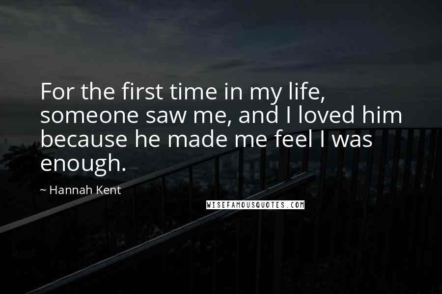 Hannah Kent Quotes: For the first time in my life, someone saw me, and I loved him because he made me feel I was enough.