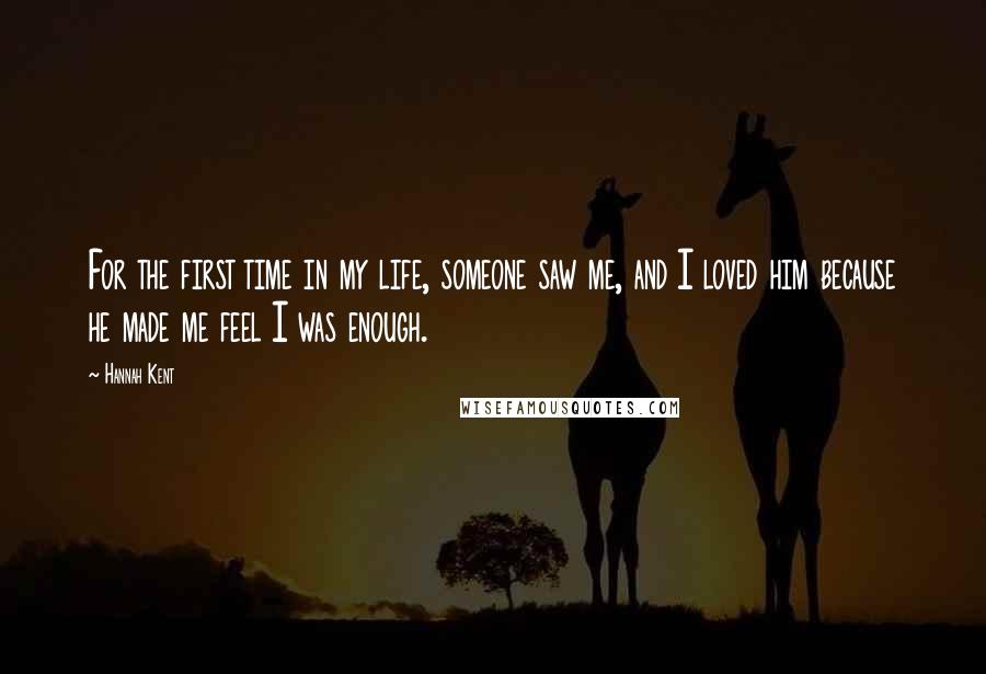 Hannah Kent Quotes: For the first time in my life, someone saw me, and I loved him because he made me feel I was enough.