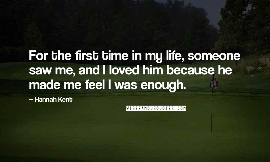 Hannah Kent Quotes: For the first time in my life, someone saw me, and I loved him because he made me feel I was enough.