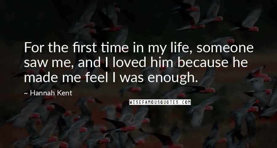 Hannah Kent Quotes: For the first time in my life, someone saw me, and I loved him because he made me feel I was enough.