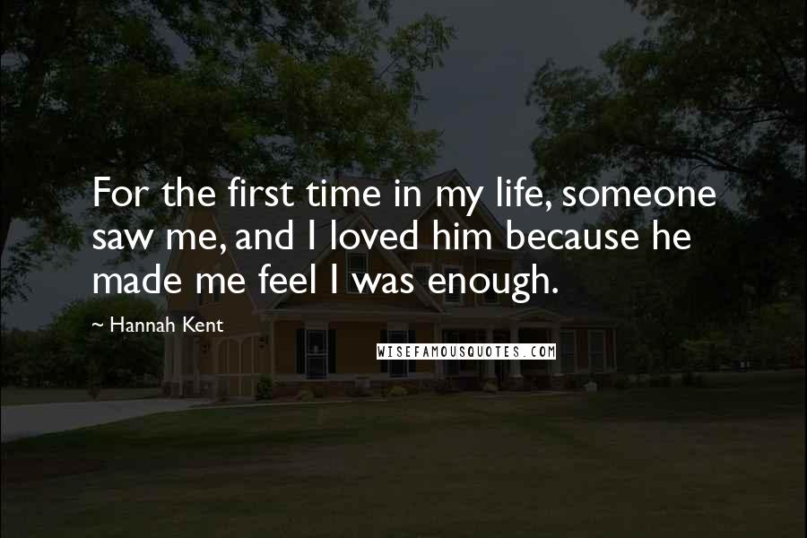 Hannah Kent Quotes: For the first time in my life, someone saw me, and I loved him because he made me feel I was enough.