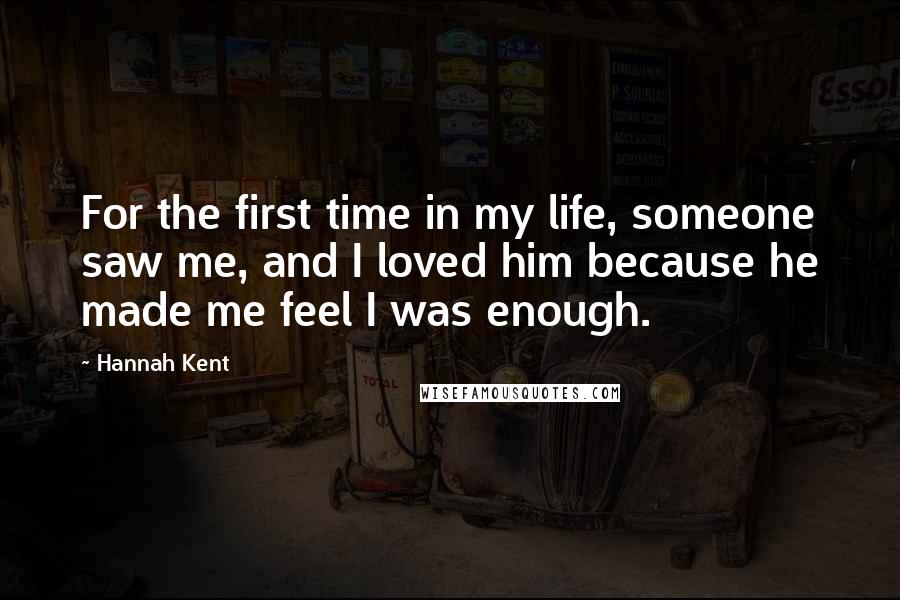 Hannah Kent Quotes: For the first time in my life, someone saw me, and I loved him because he made me feel I was enough.