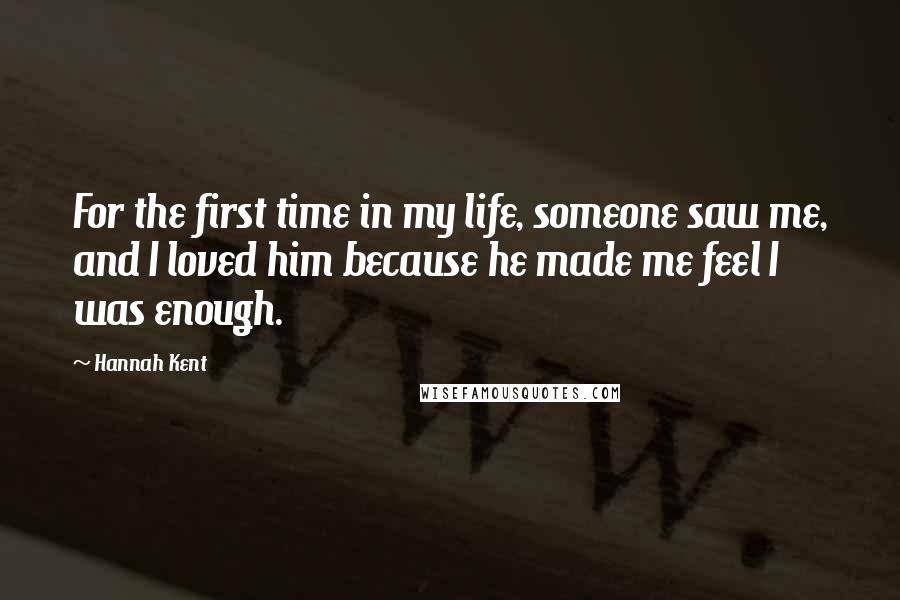 Hannah Kent Quotes: For the first time in my life, someone saw me, and I loved him because he made me feel I was enough.