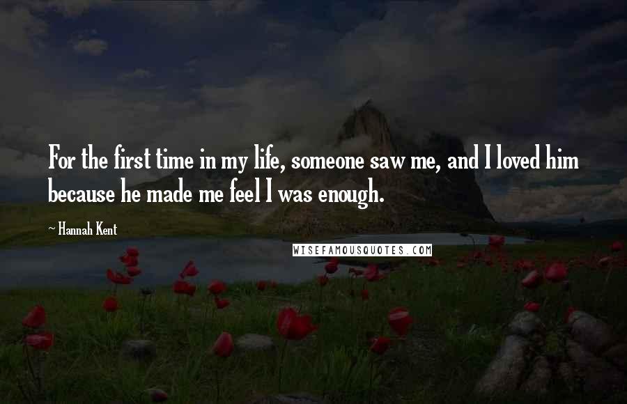 Hannah Kent Quotes: For the first time in my life, someone saw me, and I loved him because he made me feel I was enough.