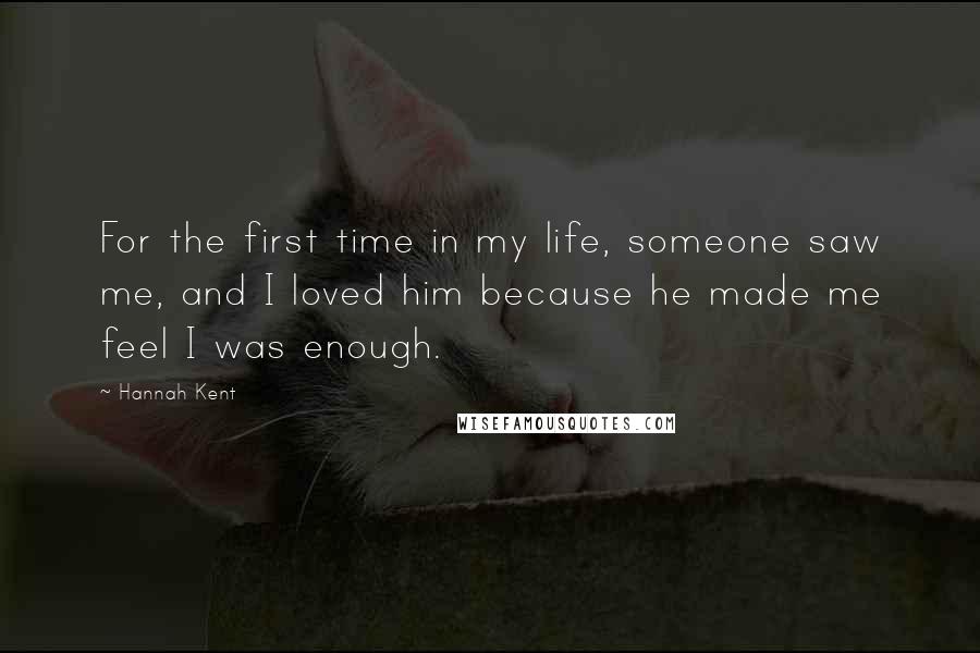 Hannah Kent Quotes: For the first time in my life, someone saw me, and I loved him because he made me feel I was enough.