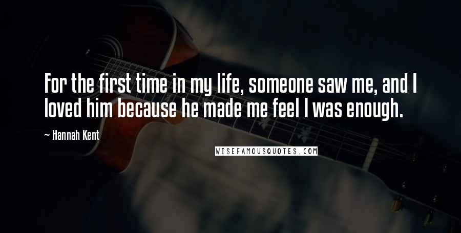 Hannah Kent Quotes: For the first time in my life, someone saw me, and I loved him because he made me feel I was enough.