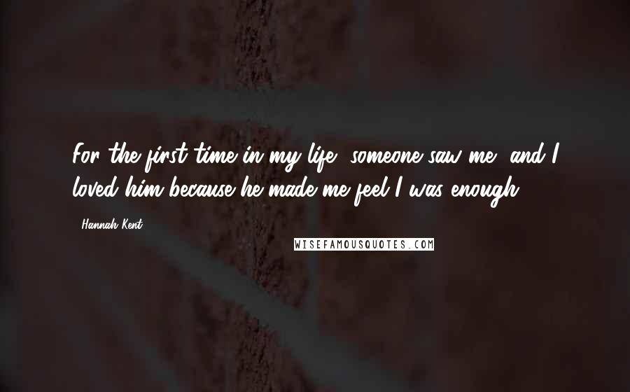 Hannah Kent Quotes: For the first time in my life, someone saw me, and I loved him because he made me feel I was enough.