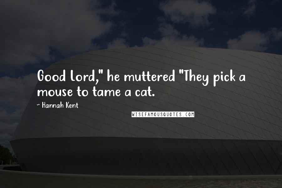 Hannah Kent Quotes: Good Lord," he muttered "They pick a mouse to tame a cat.