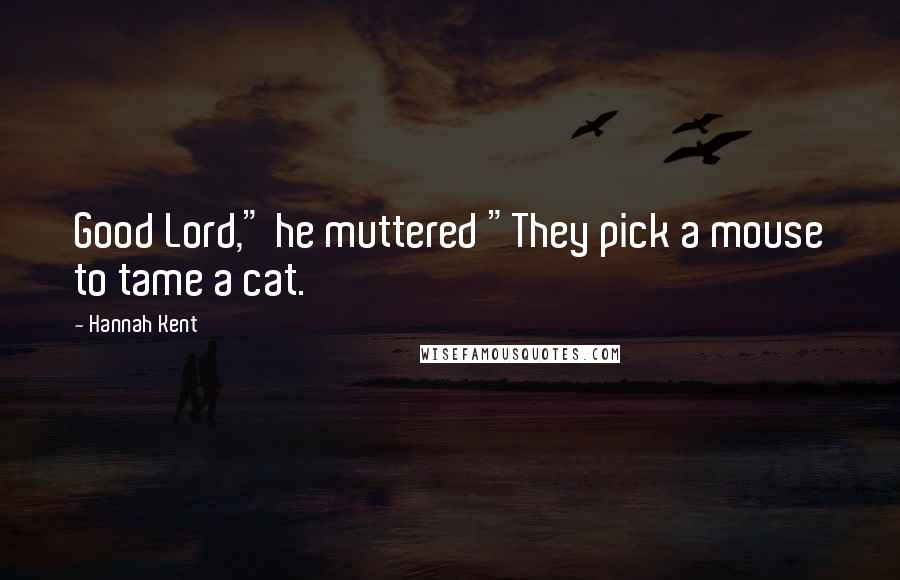 Hannah Kent Quotes: Good Lord," he muttered "They pick a mouse to tame a cat.