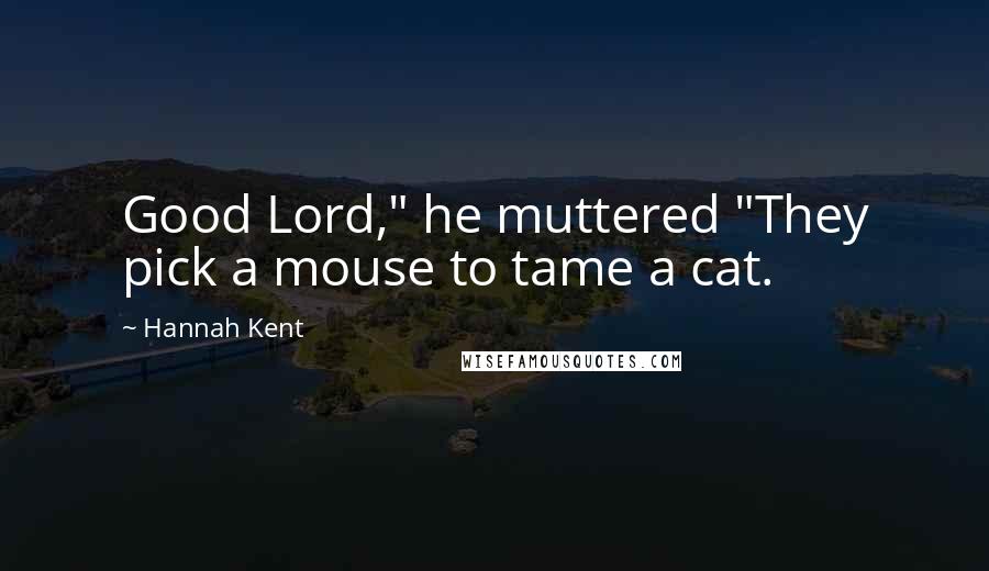 Hannah Kent Quotes: Good Lord," he muttered "They pick a mouse to tame a cat.