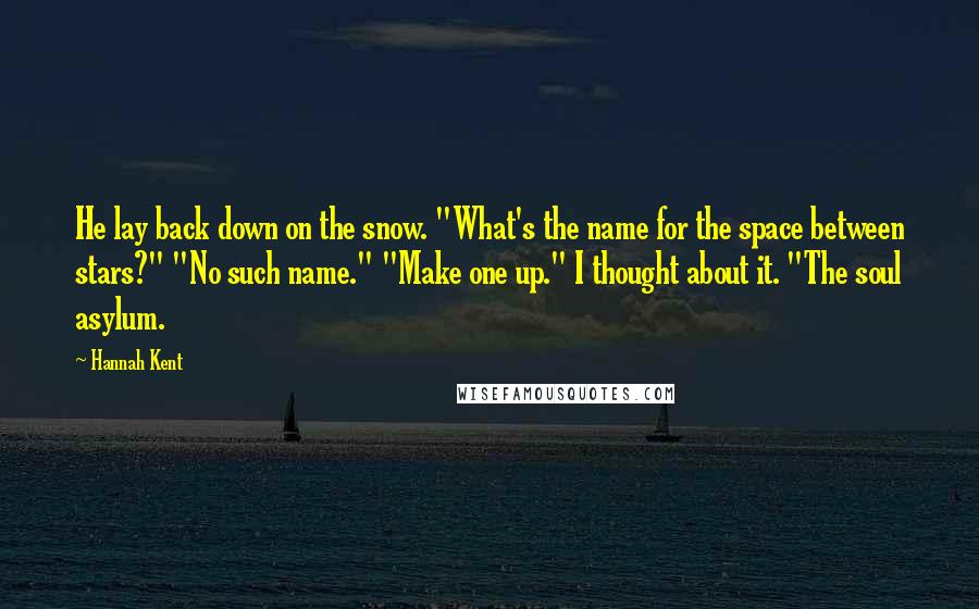 Hannah Kent Quotes: He lay back down on the snow. "What's the name for the space between stars?" "No such name." "Make one up." I thought about it. "The soul asylum.