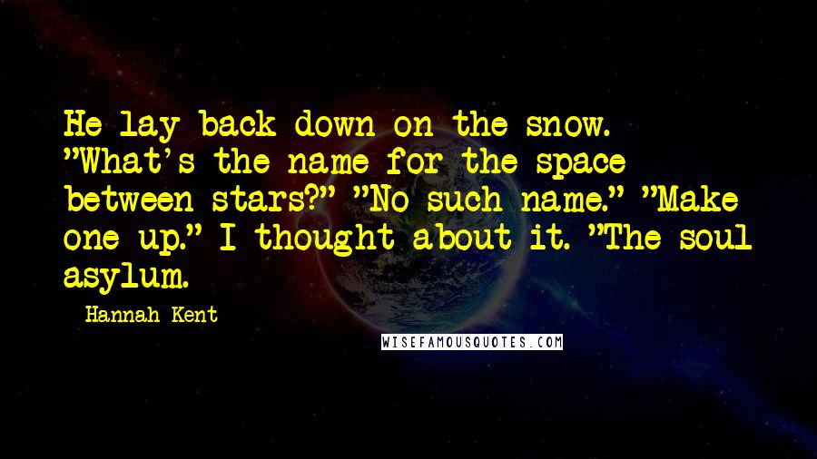 Hannah Kent Quotes: He lay back down on the snow. "What's the name for the space between stars?" "No such name." "Make one up." I thought about it. "The soul asylum.