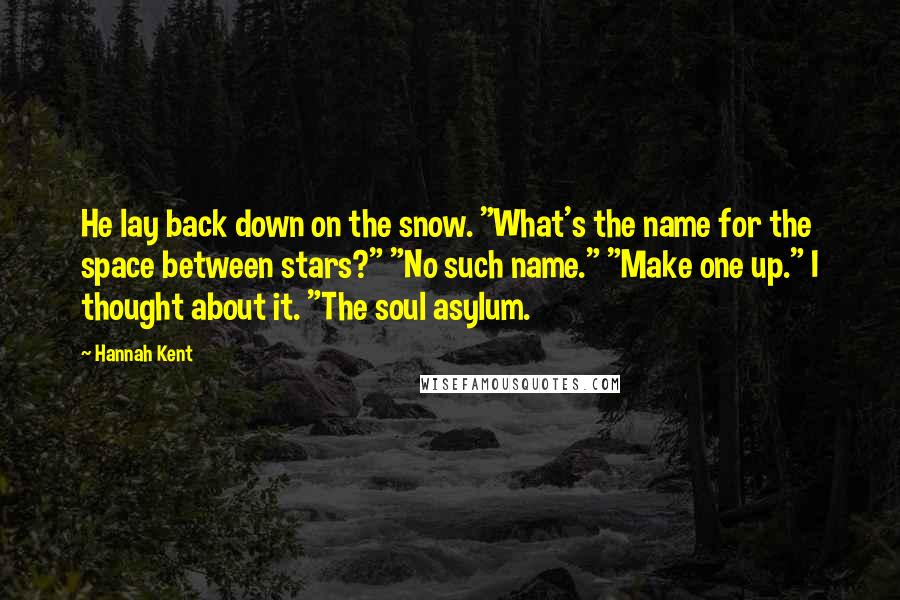 Hannah Kent Quotes: He lay back down on the snow. "What's the name for the space between stars?" "No such name." "Make one up." I thought about it. "The soul asylum.