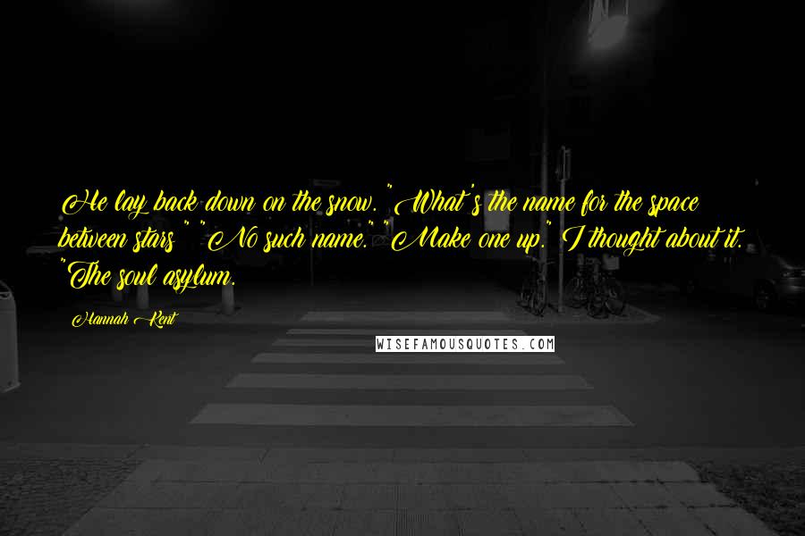 Hannah Kent Quotes: He lay back down on the snow. "What's the name for the space between stars?" "No such name." "Make one up." I thought about it. "The soul asylum.