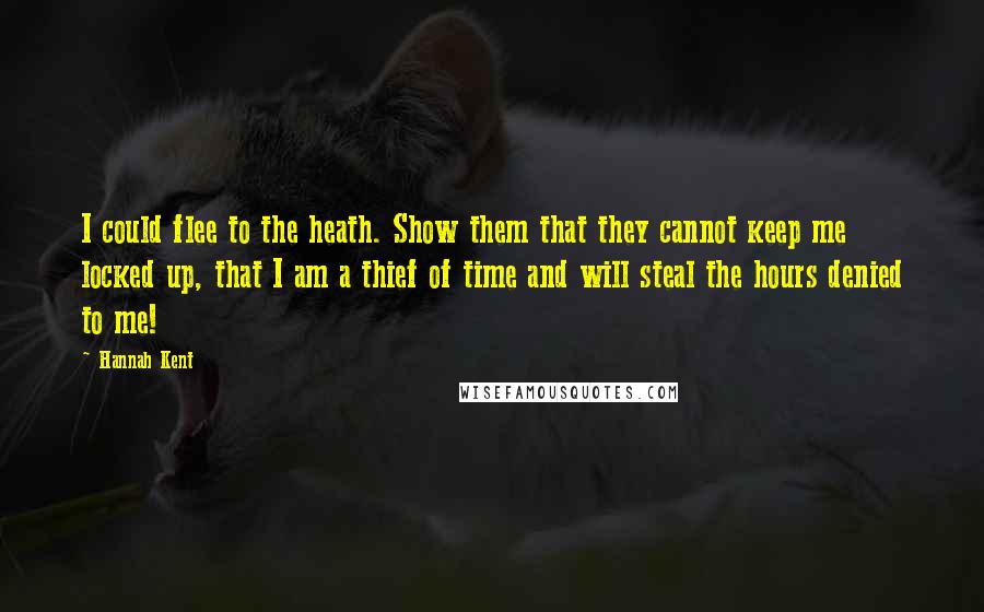 Hannah Kent Quotes: I could flee to the heath. Show them that they cannot keep me locked up, that I am a thief of time and will steal the hours denied to me!