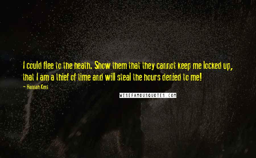 Hannah Kent Quotes: I could flee to the heath. Show them that they cannot keep me locked up, that I am a thief of time and will steal the hours denied to me!