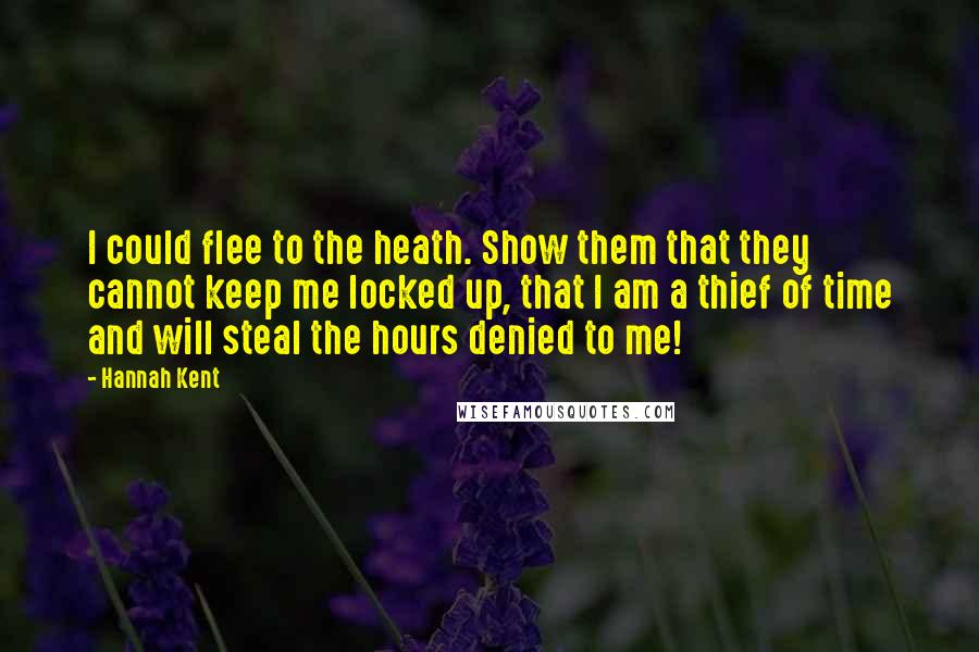 Hannah Kent Quotes: I could flee to the heath. Show them that they cannot keep me locked up, that I am a thief of time and will steal the hours denied to me!