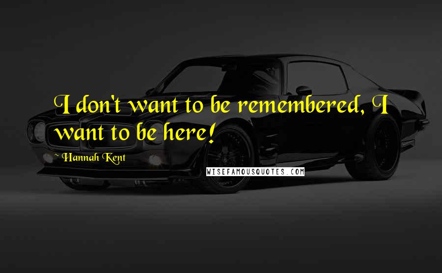 Hannah Kent Quotes: I don't want to be remembered, I want to be here!