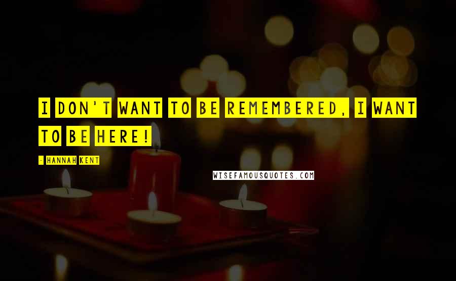 Hannah Kent Quotes: I don't want to be remembered, I want to be here!