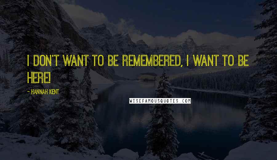 Hannah Kent Quotes: I don't want to be remembered, I want to be here!