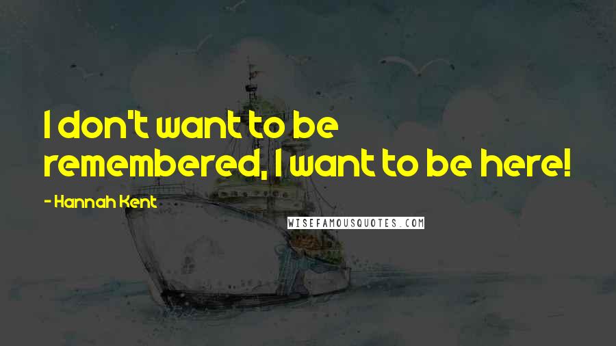 Hannah Kent Quotes: I don't want to be remembered, I want to be here!