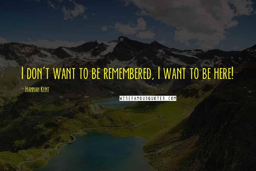 Hannah Kent Quotes: I don't want to be remembered, I want to be here!